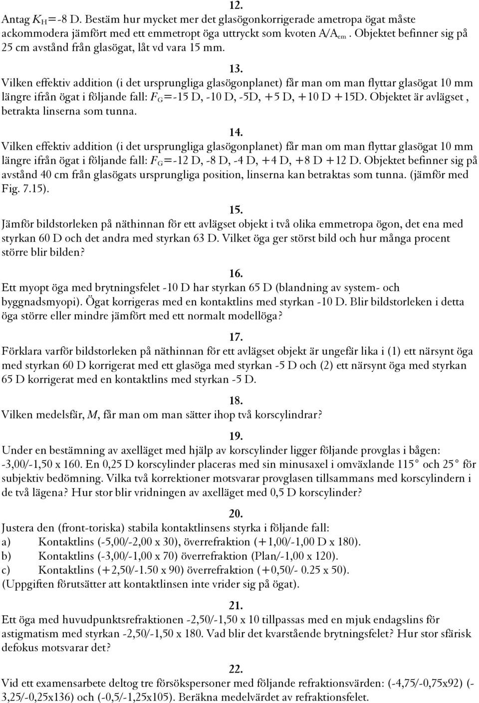 Vilken effektiv addition (i det ursprungliga glasögonplanet) får man om man flyttar glasögat 10 mm längre ifrån ögat i följande fall: F G =-15 D, -10 D, -5D, +5 D, +10 D +15D.