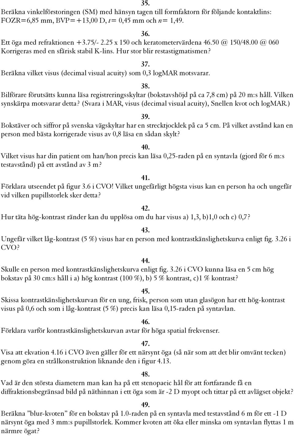 Beräkna vilket visus (decimal visual acuity) som 0,3 logmar motsvarar. 38. Bilförare förutsätts kunna läsa registreringsskyltar (bokstavshöjd på ca 7,8 cm) på 20 m:s håll.