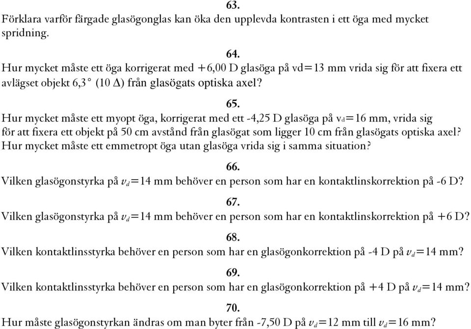 Hur mycket måste ett myopt öga, korrigerat med ett -4,25 D glasöga på vd=16 mm, vrida sig för att fixera ett objekt på 50 cm avstånd från glasögat som ligger 10 cm från glasögats optiska axel?