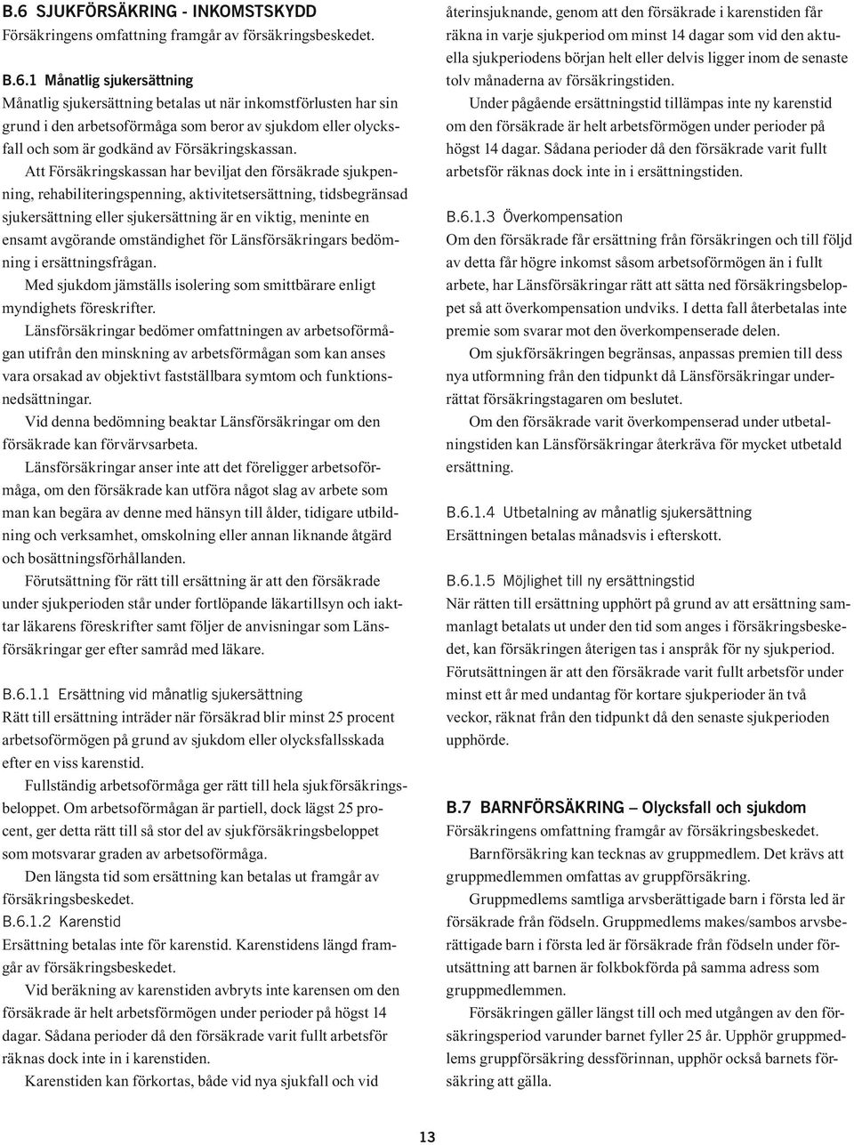 avgörande omständighet för Länsförsäkringars bedömning i ersättningsfrågan. Med sjukdom jämställs isolering som smittbärare enligt myndighets föreskrifter.