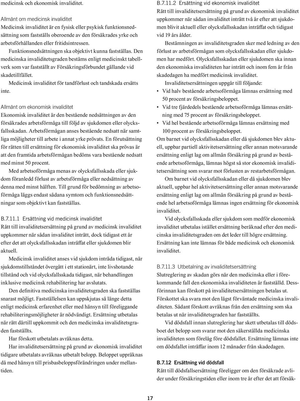 Funktionsnedsättningen ska objektivt kunna fastställas. Den medicinska invaliditetsgraden bestäms enligt medicinskt tabellverk som var fastställt av Försäkringsförbundet gällande vid skadetillfället.