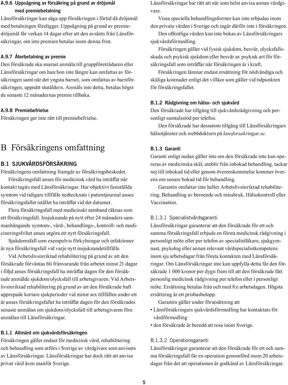 7 Återbetalning av premie Den försäkrade ska snarast anmäla till gruppföreträdaren eller Länsförsäkringar om han/hon inte längre kan omfattas av försäkringen samt när det yngsta barnet, som omfattas