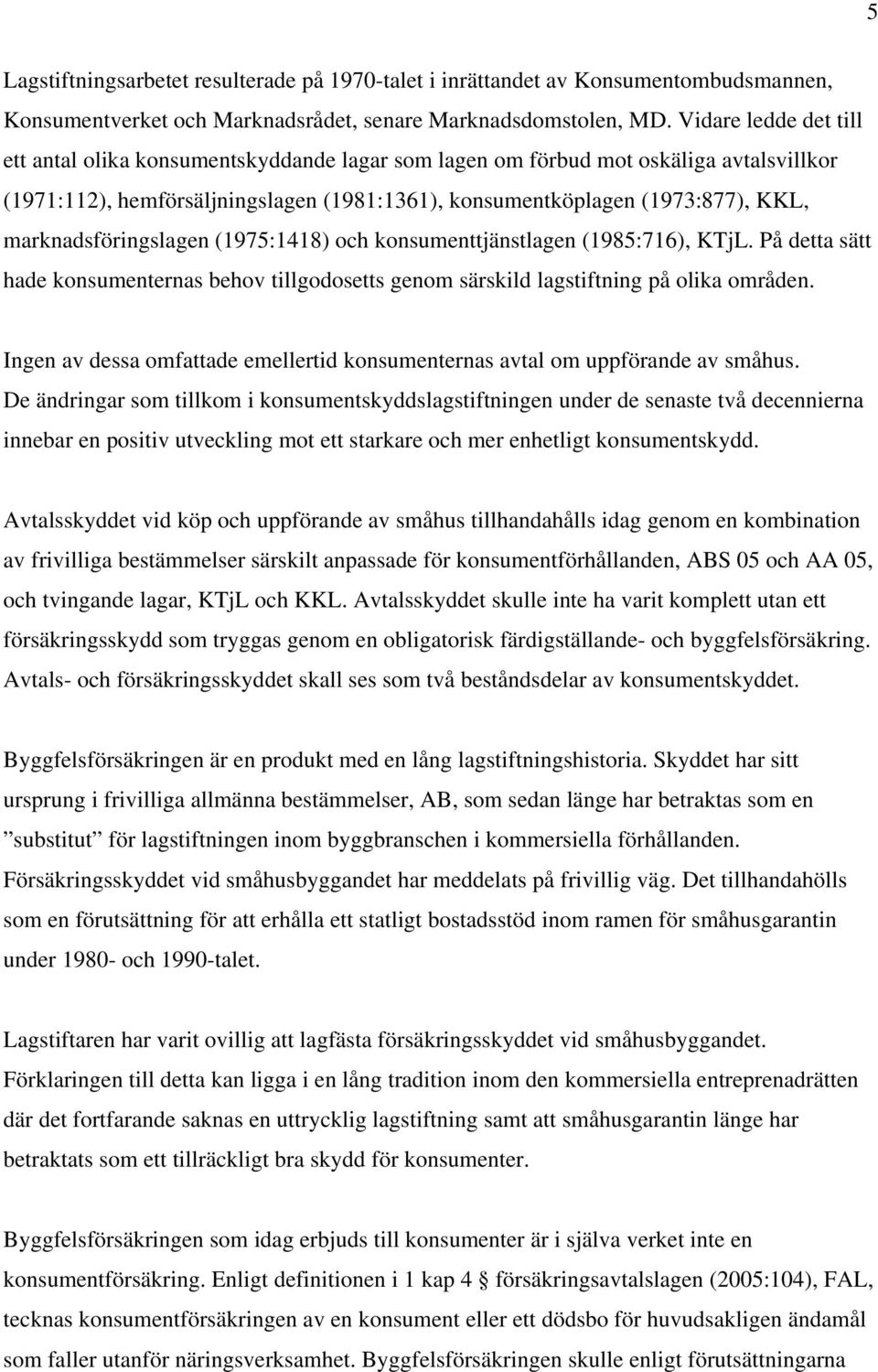 marknadsföringslagen (1975:1418) och konsumenttjänstlagen (1985:716), KTjL. På detta sätt hade konsumenternas behov tillgodosetts genom särskild lagstiftning på olika områden.