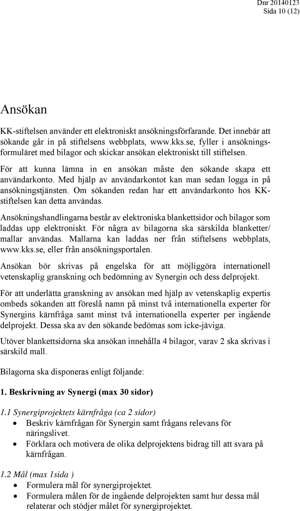 Med hjälp av användarkontot kan man sedan logga in på ansökningstjänsten. Om sökanden redan har ett användarkonto hos KKstiftelsen kan detta användas.