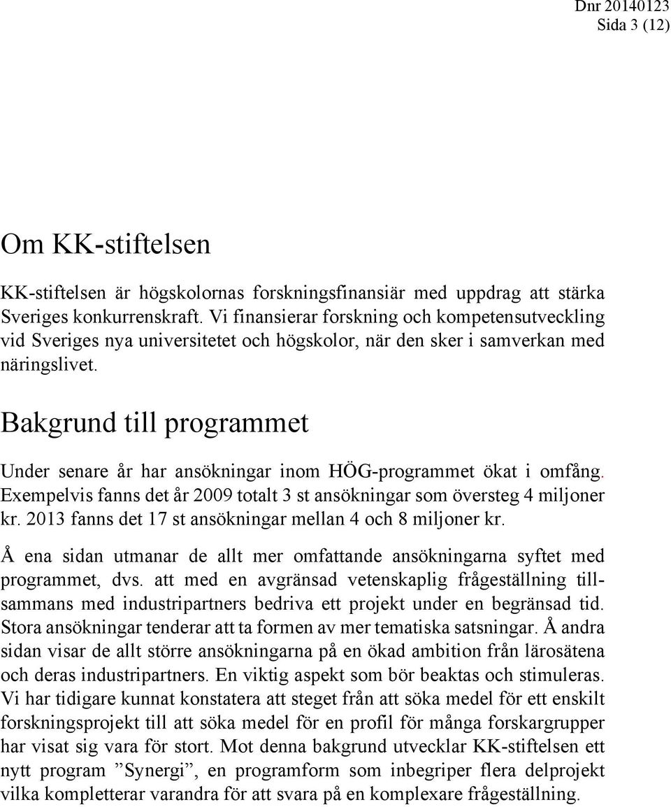 Bakgrund till programmet Under senare år har ansökningar inom HÖG-programmet ökat i omfång. Exempelvis fanns det år 2009 totalt 3 st ansökningar som översteg 4 miljoner kr.