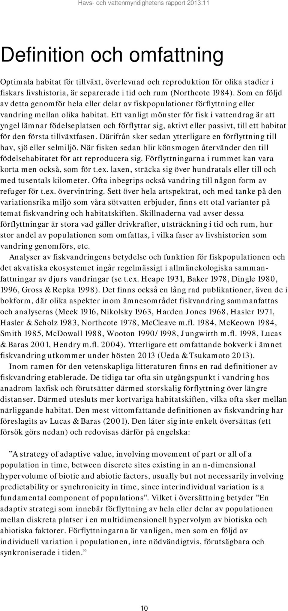 Ett vanligt mönster för fisk i vattendrag är att yngel lämnar födelseplatsen och förflyttar sig, aktivt eller passivt, till ett habitat för den första tillväxtfasen.