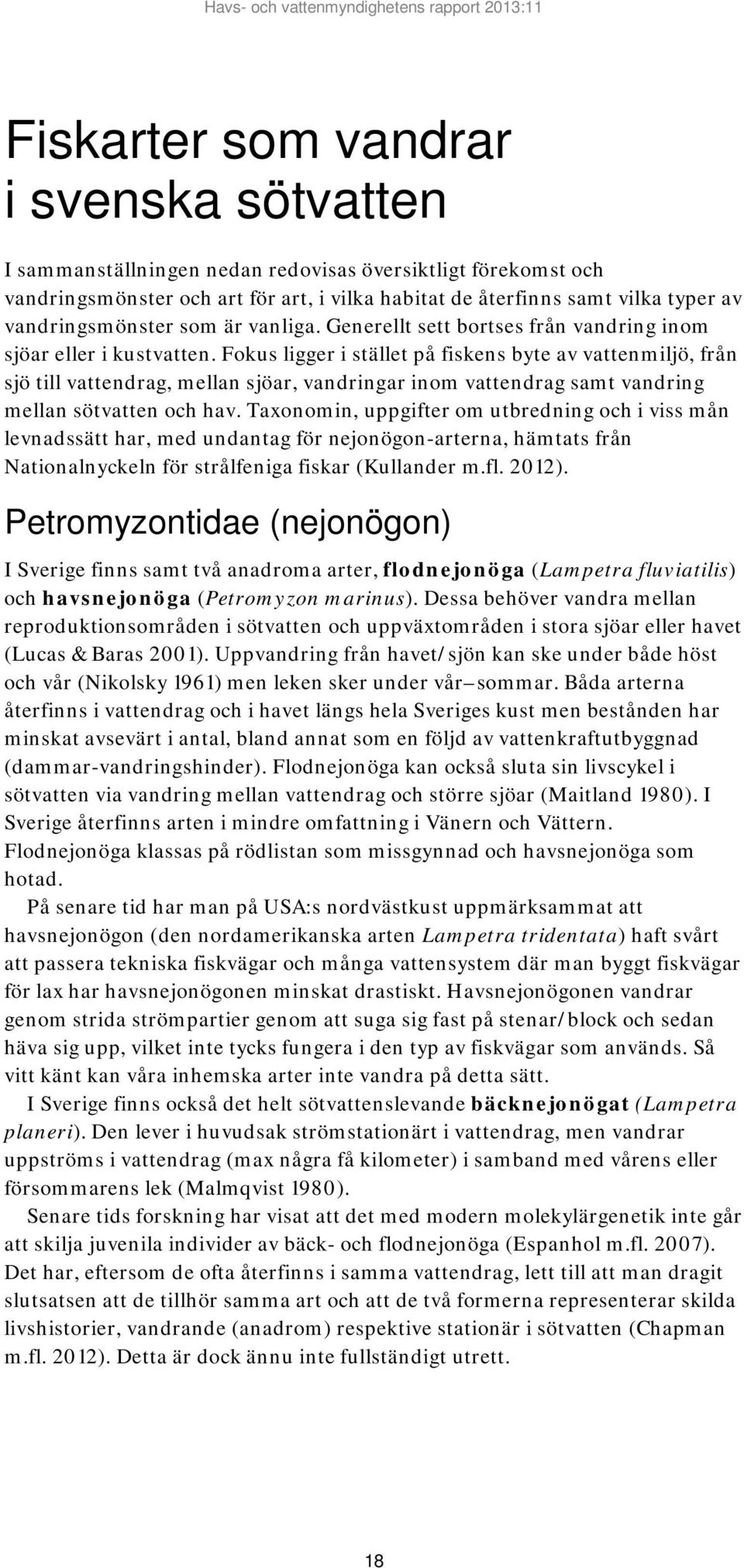 Fokus ligger i stället på fiskens byte av vattenmiljö, från sjö till vattendrag, mellan sjöar, vandringar inom vattendrag samt vandring mellan sötvatten och hav.