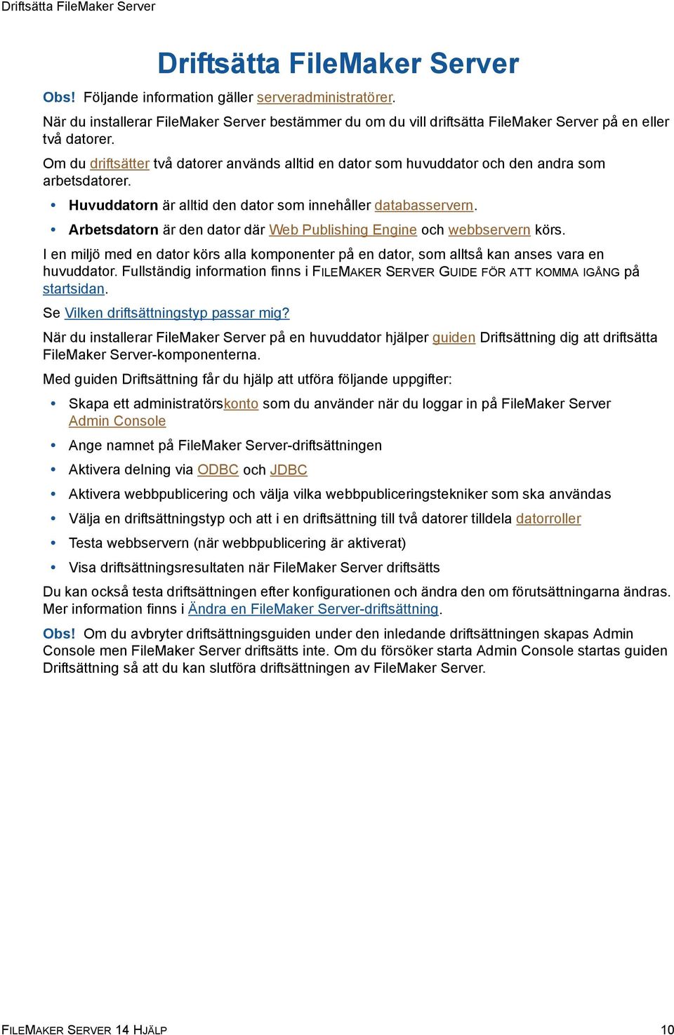 Om du driftsätter två datorer används alltid en dator som huvuddator och den andra som arbetsdatorer. Huvuddatorn är alltid den dator som innehåller databasservern.