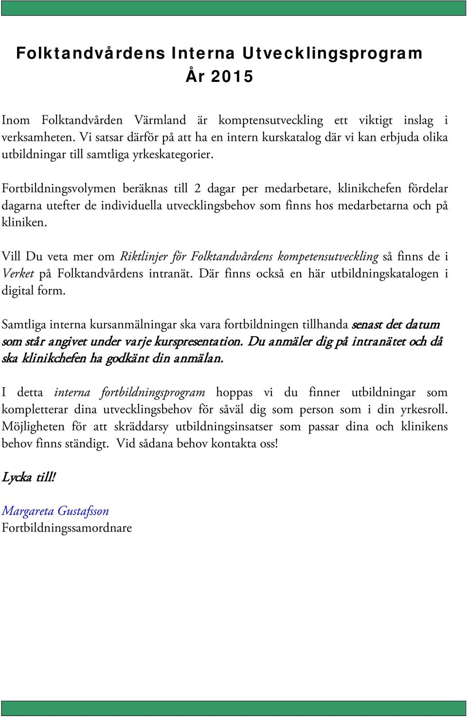 Fortbildningsvolymen beräknas till 2 dagar per medarbetare, klinikchefen fördelar dagarna utefter de individuella utvecklingsbehov som finns hos medarbetarna och på kliniken.