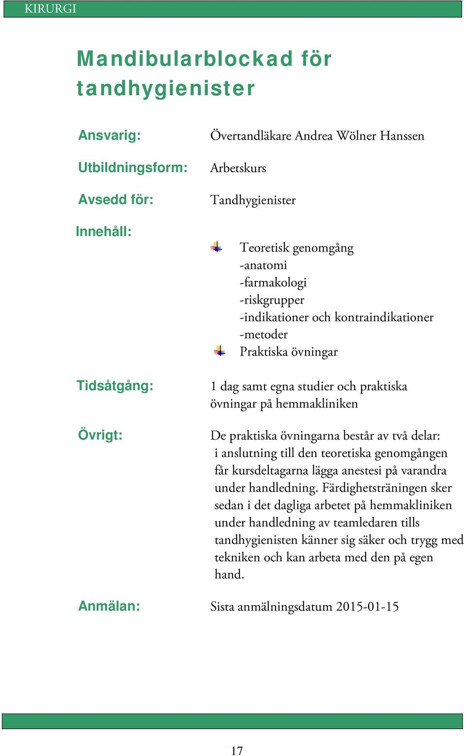 anslutning till den teoretiska genomgången får kursdeltagarna lägga anestesi på varandra under handledning.