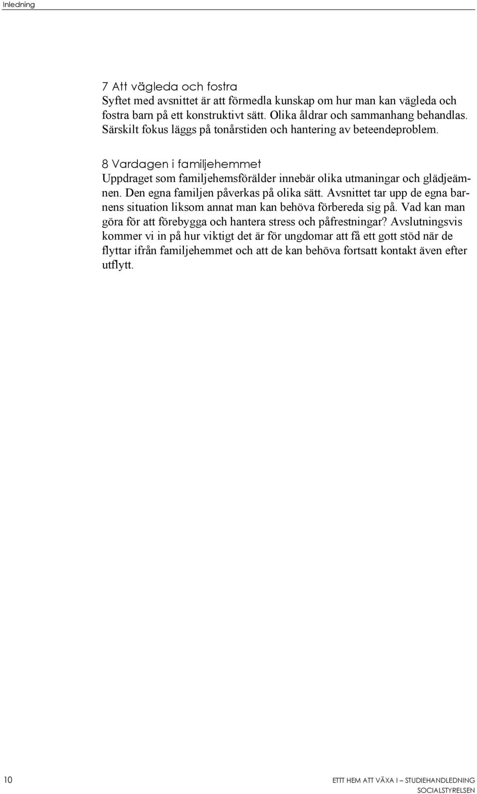Den egna familjen påverkas på olika sätt. Avsnittet tar upp de egna barnens situation liksom annat man kan behöva förbereda sig på.