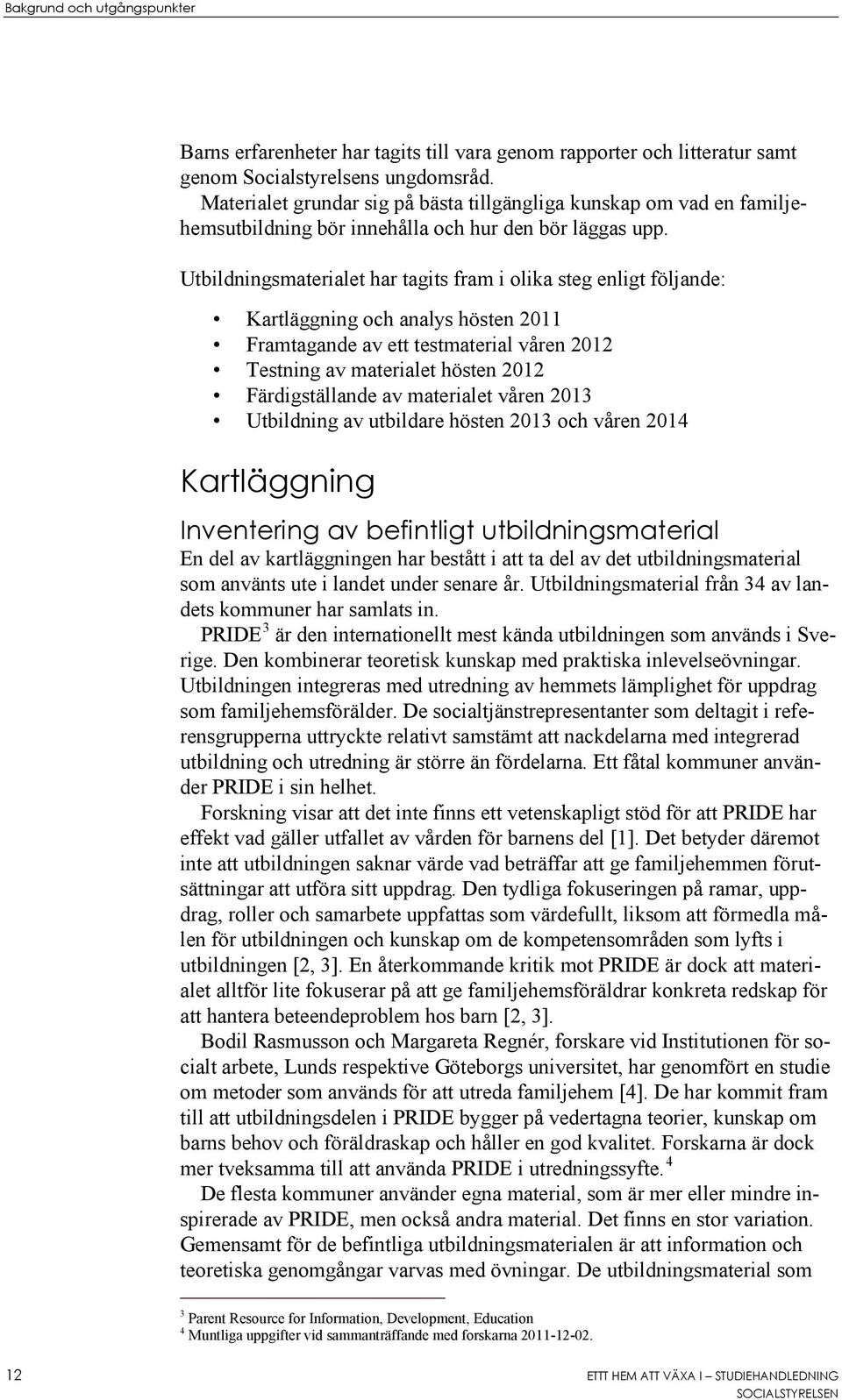 Utbildningsmaterialet har tagits fram i olika steg enligt följande: Kartläggning och analys hösten 2011 Framtagande av ett testmaterial våren 2012 Testning av materialet hösten 2012 Färdigställande
