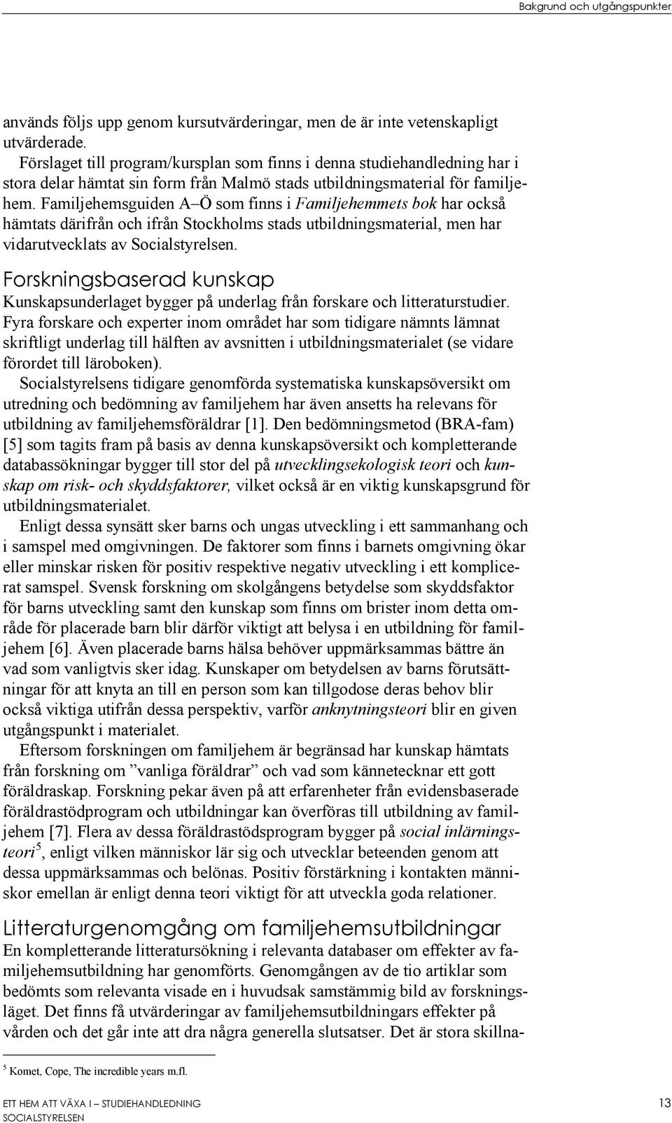 Familjehemsguiden A Ö som finns i Familjehemmets bok har också hämtats därifrån och ifrån Stockholms stads utbildningsmaterial, men har vidarutvecklats av Socialstyrelsen.