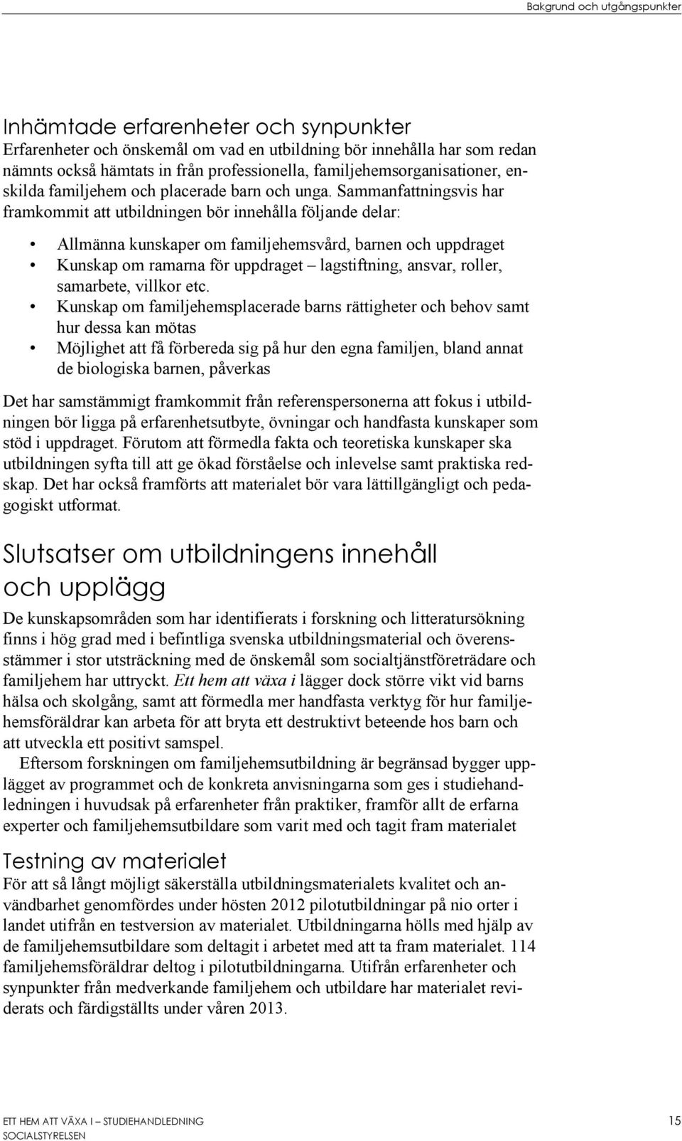 Sammanfattningsvis har framkommit att utbildningen bör innehålla följande delar: Allmänna kunskaper om familjehemsvård, barnen och uppdraget Kunskap om ramarna för uppdraget lagstiftning, ansvar,
