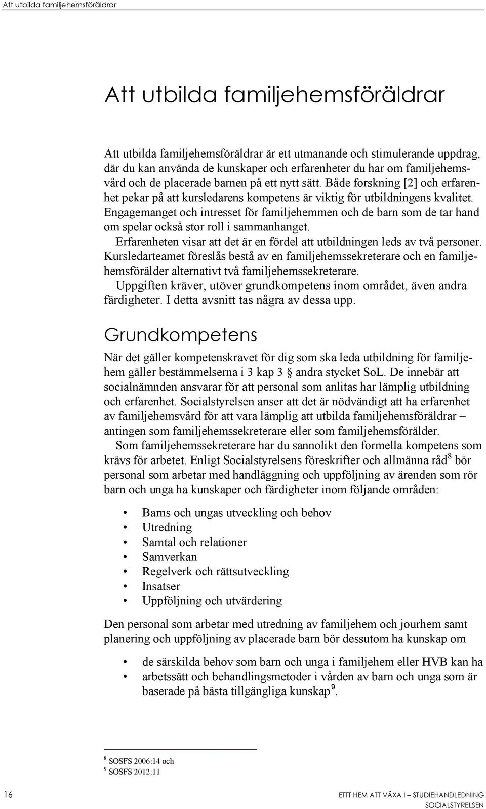 Engagemanget och intresset för familjehemmen och de barn som de tar hand om spelar också stor roll i sammanhanget. Erfarenheten visar att det är en fördel att utbildningen leds av två personer.