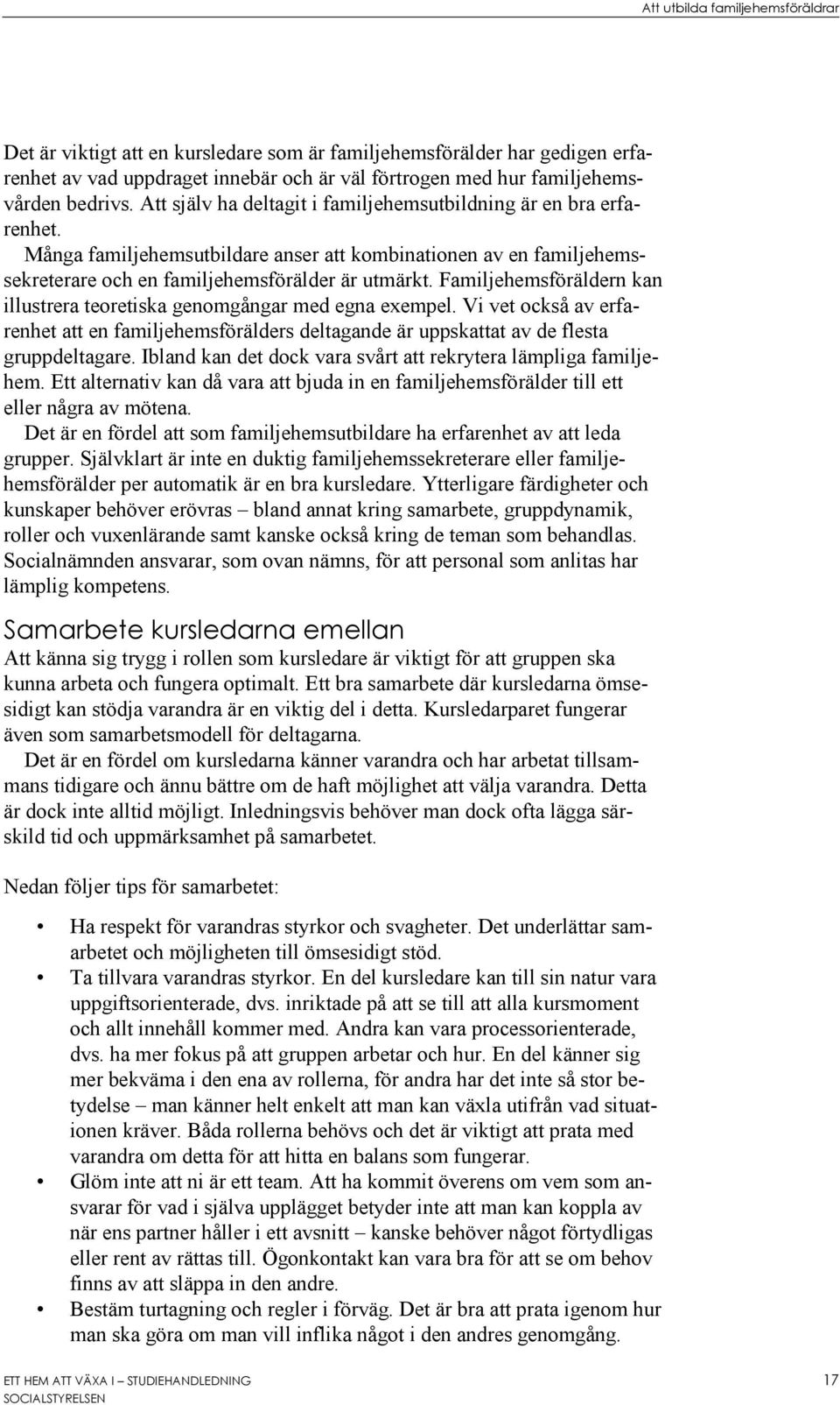 Familjehemsföräldern kan illustrera teoretiska genomgångar med egna exempel. Vi vet också av erfarenhet att en familjehemsförälders deltagande är uppskattat av de flesta gruppdeltagare.