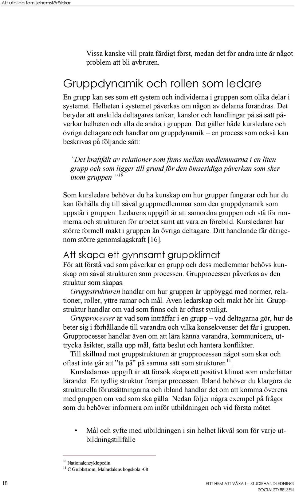 Det betyder att enskilda deltagares tankar, känslor och handlingar på så sätt påverkar helheten och alla de andra i gruppen.