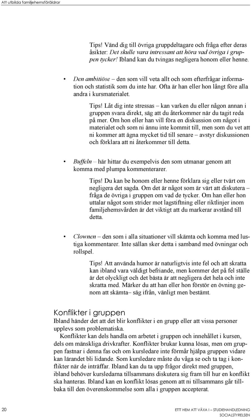 Ofta är han eller hon långt före alla andra i kursmaterialet. Tips! Låt dig inte stressas kan varken du eller någon annan i gruppen svara direkt, säg att du återkommer när du tagit reda på mer.