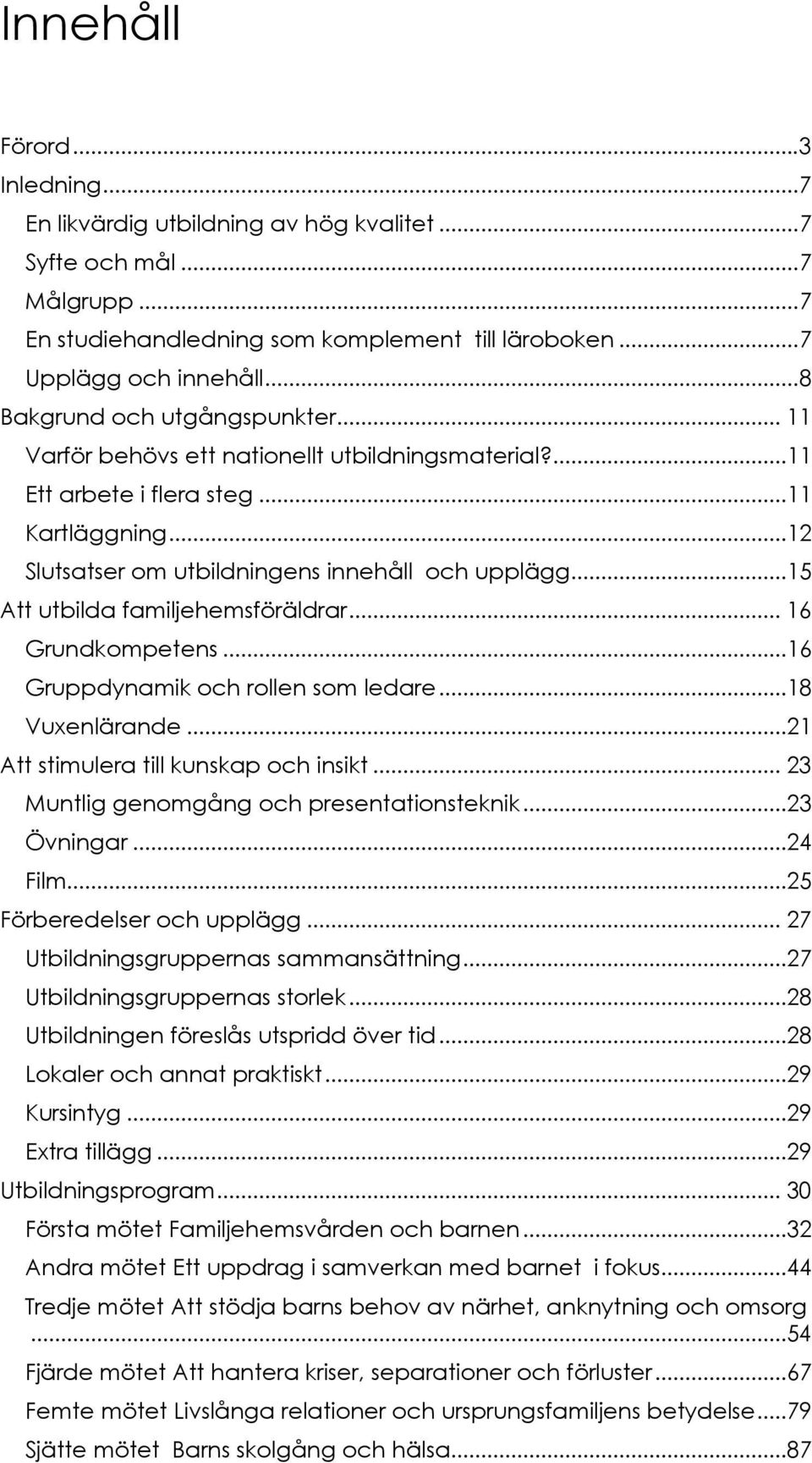 ..15 Att utbilda familjehemsföräldrar... 16 Grundkompetens...16 Gruppdynamik och rollen som ledare...18 Vuxenlärande...21 Att stimulera till kunskap och insikt.