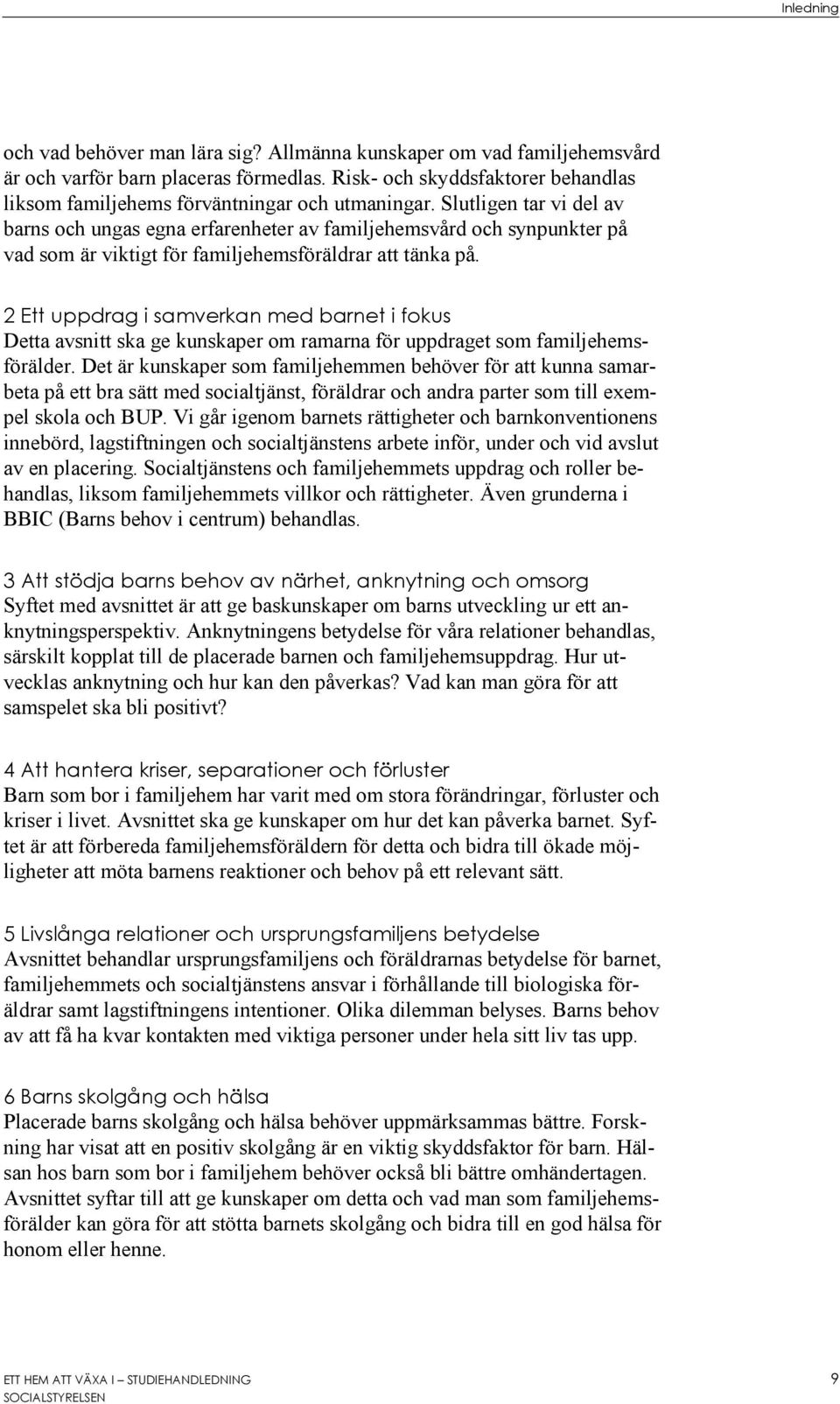 Slutligen tar vi del av barns och ungas egna erfarenheter av familjehemsvård och synpunkter på vad som är viktigt för familjehemsföräldrar att tänka på.