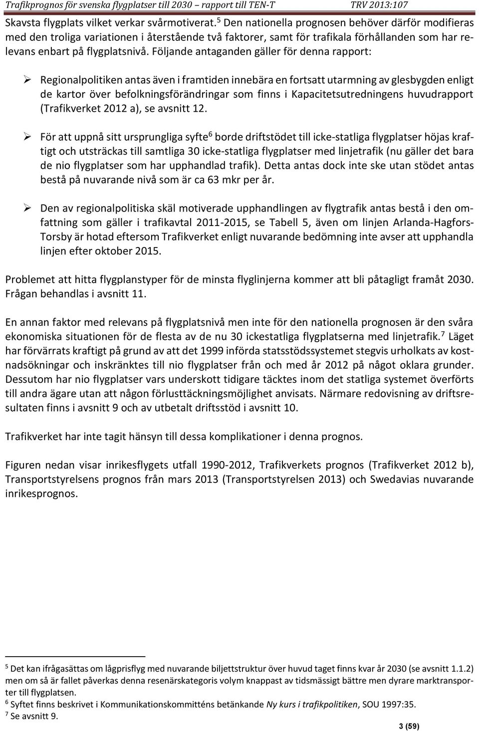 Följande antaganden gäller för denna rapport: Regionalpolitiken antas även i framtiden innebära en fortsatt utarmning av glesbygden enligt de kartor över befolkningsförändringar som finns i