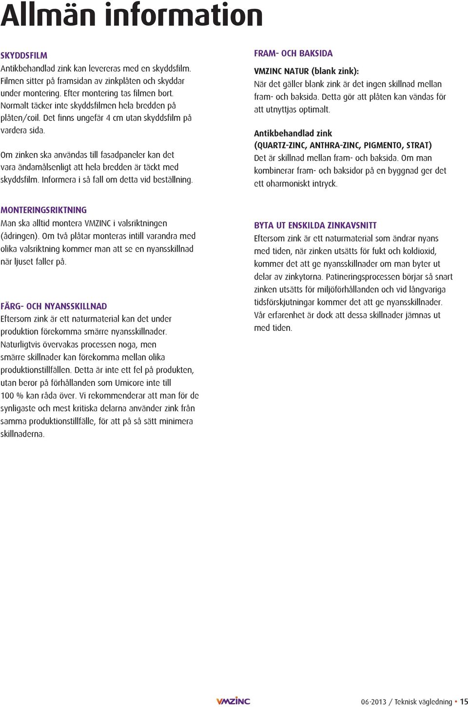 Om zinken ska användas till fasadpaneler kan det vara ändamålsenligt att hela bredden är täckt med skyddsfilm. Informera i så fall om detta vid beställning.