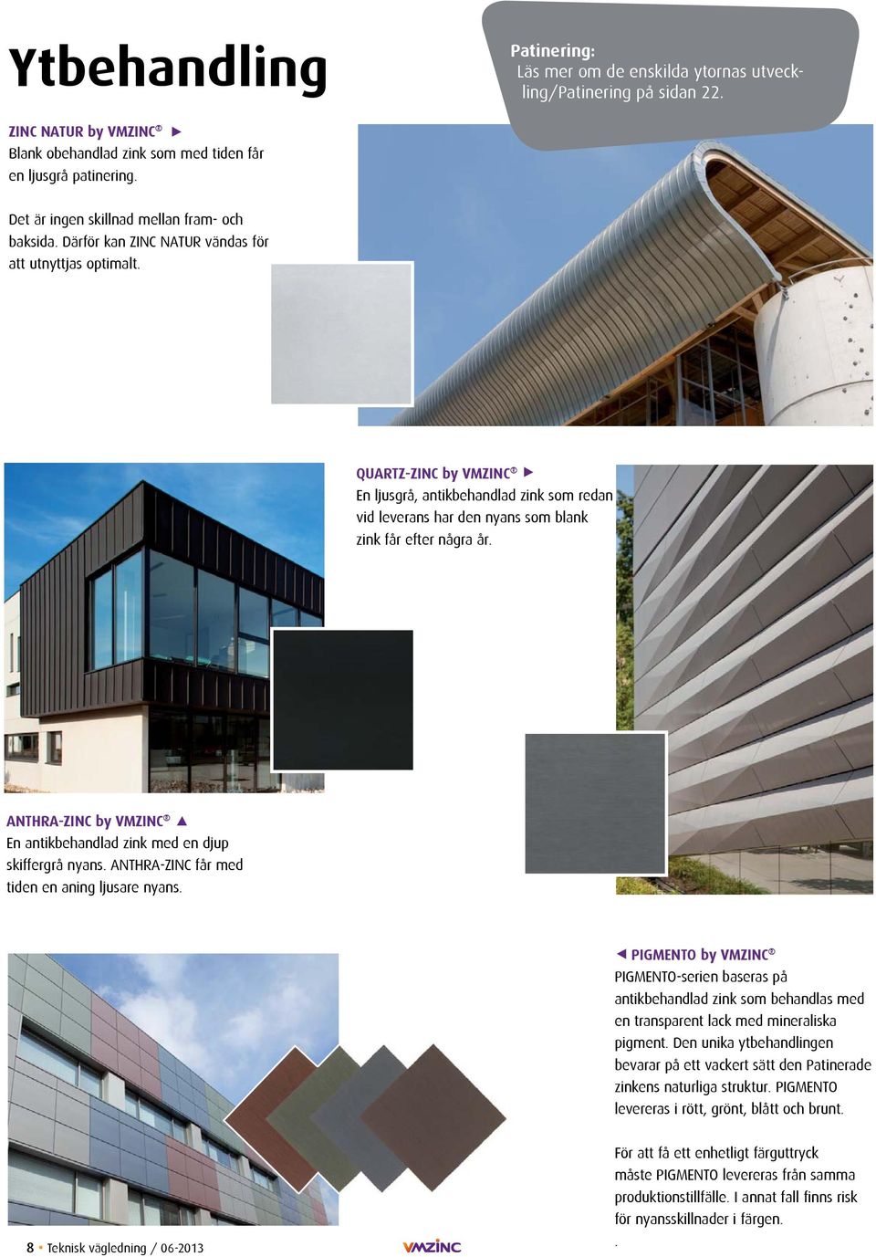 QUARTZ-ZINC by VMZINC En ljusgrå, antikbehandlad zink som redan vid leverans har den nyans som blank zink får efter några år. ANTHRA-ZINC by VMZINC En antikbehandlad zink med en djup skiffergrå nyans.