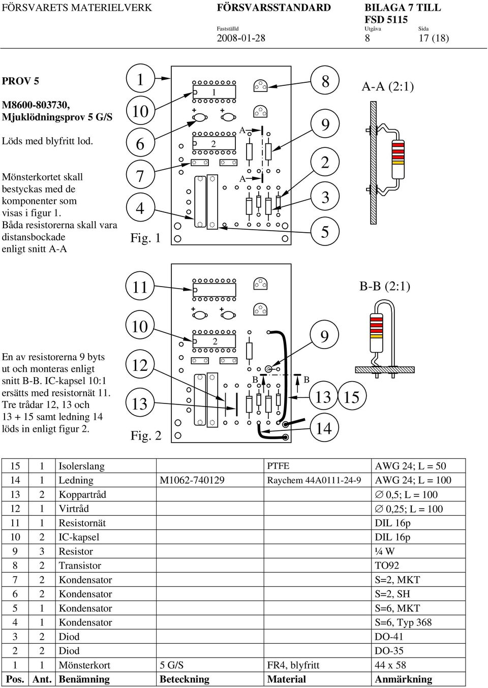 1 1 + + 2 A A 8 9 2 3 5 A-A (2:1) 11 B-B (2:1) En av resistorerna 9 byts ut och monteras enligt snitt B-B. IC-kapsel 10:1 ersätts med resistornät 11.
