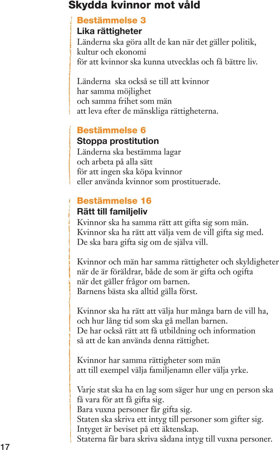 Bestämmelse 6 Stoppa prostitution Länderna ska bestämma lagar och arbeta på alla sätt för att ingen ska köpa kvinnor eller använda kvinnor som prostituerade.