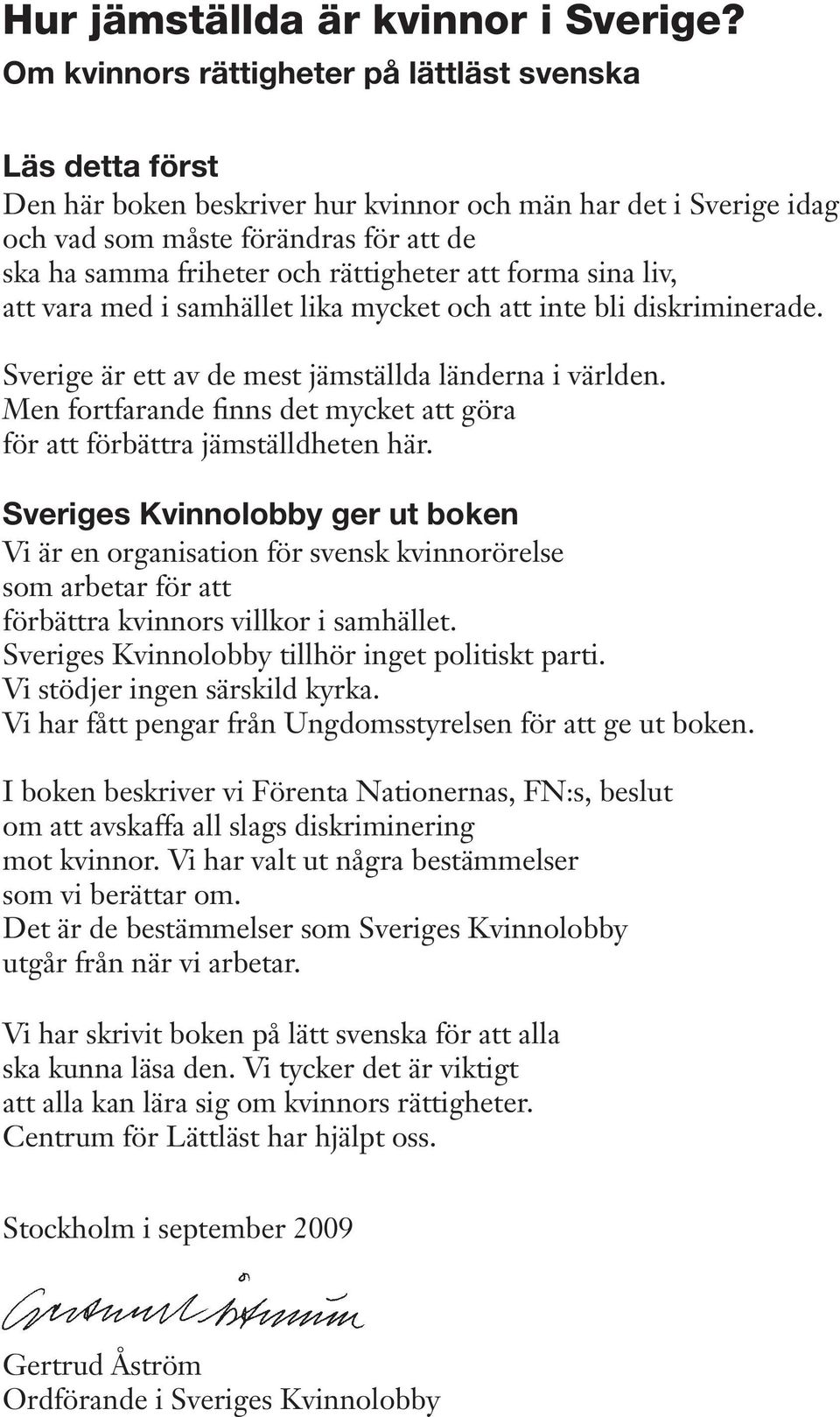 rättigheter att forma sina liv, att vara med i samhället lika mycket och att inte bli diskriminerade. Sverige är ett av de mest jämställda länderna i världen.