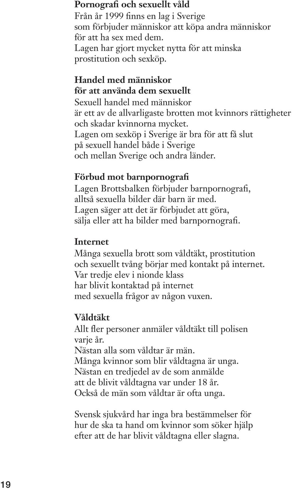 Handel med människor för att använda dem sexuellt Sexuell handel med människor är ett av de allvarligaste brotten mot kvinnors rättigheter och skadar kvinnorna mycket.