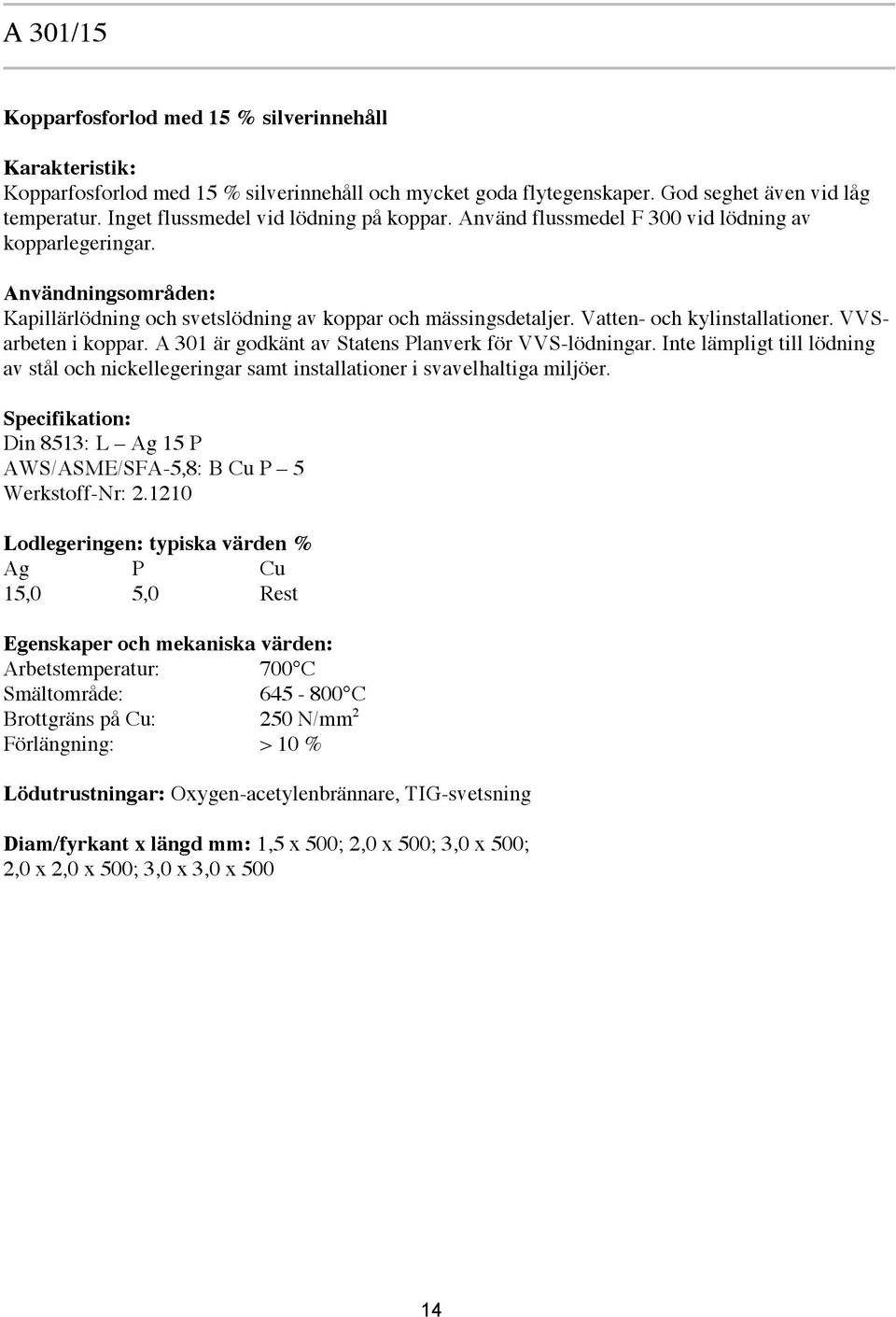 Vatten- och kylinstallationer. VVSarbeten i koppar. A 301 är godkänt av Statens Planverk för VVS-lödningar.