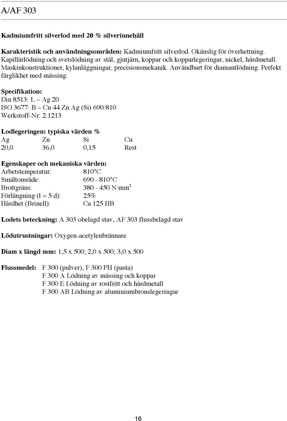 Perfekt färglikhet med mässing. Specifikation: Din 8513: L Ag 20 ISO 3677: B Cu 44 Zn Ag (Si) 690/810 Werkstoff-Nr: 2.