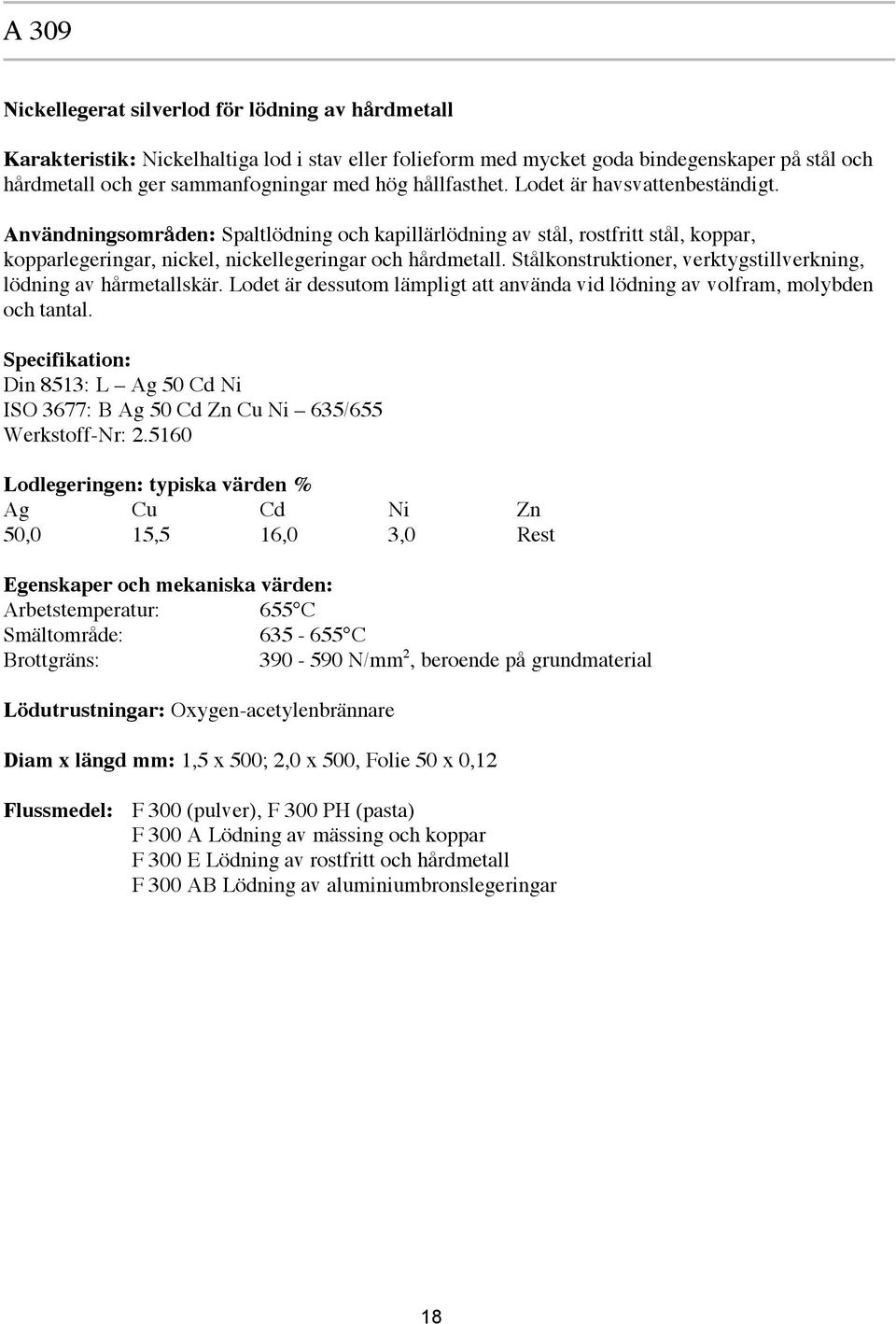 Stålkonstruktioner, verktygstillverkning, lödning av hårmetallskär. Lodet är dessutom lämpligt att använda vid lödning av volfram, molybden och tantal.