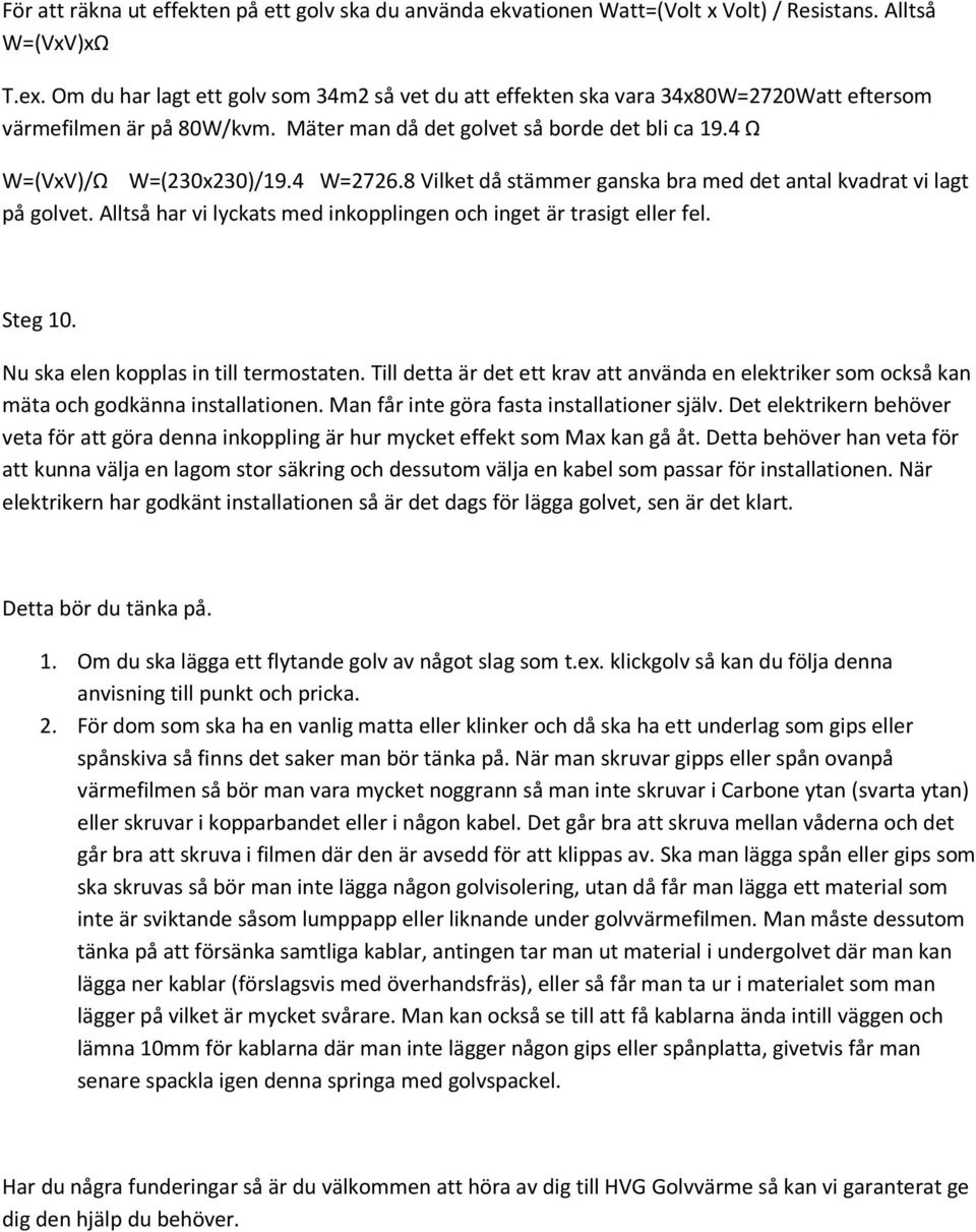 4 W=2726.8 Vilket då stämmer ganska bra med det antal kvadrat vi lagt på golvet. Alltså har vi lyckats med inkopplingen och inget är trasigt eller fel. Steg 10.