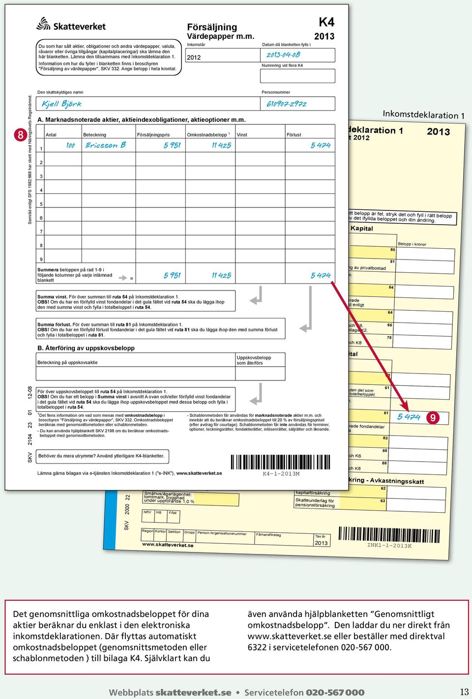 SKV 0 0-0 Den skattskyldiges namn A. Marknadsnoterade aktier, aktieindexobligationer, aktieoptioner m.m. Antal SKV 000 0 K -0 = Spara den ena som kopia!