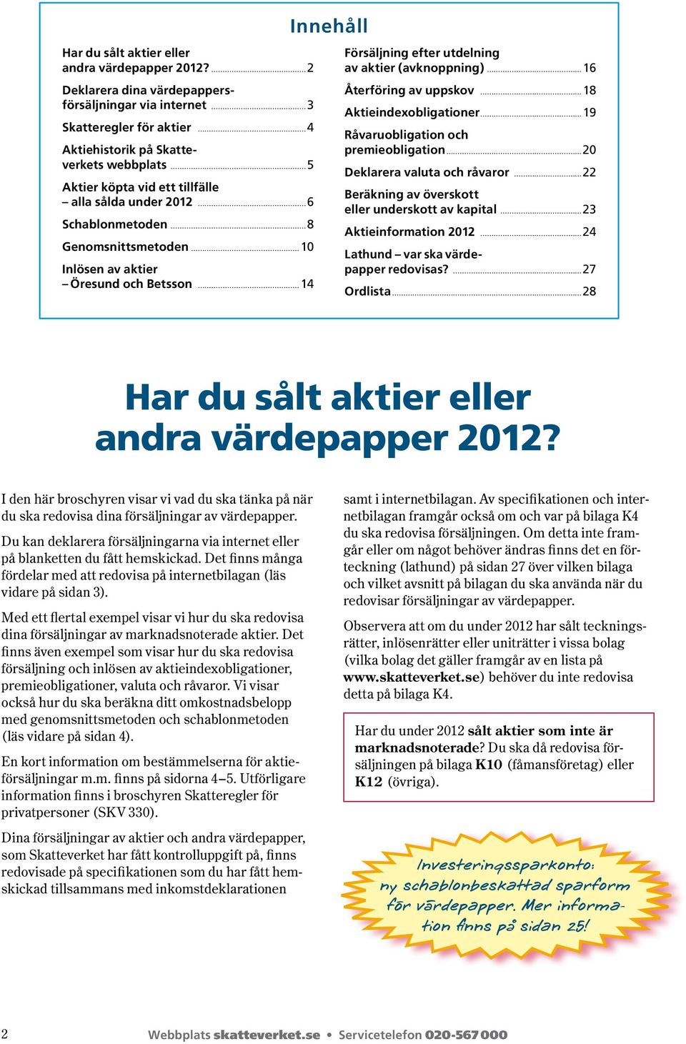 Genomsnittsmetoden 0 Inlösen av aktier Öresund och Betsson Innehåll Försäljning efter utdelning av aktier ( avknoppning ) Återföring av uppskov Aktieindexobligationer Råvaruobligation och