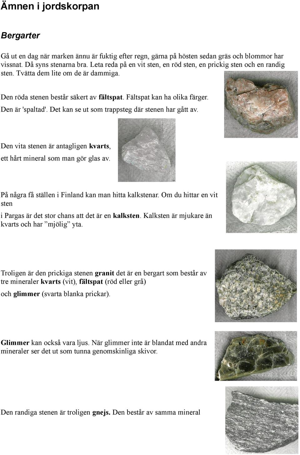 Det kan se ut som trappsteg där stenen har gått av. Den vita stenen är antagligen kvarts, ett hårt mineral som man gör glas av. På några få ställen i Finland kan man hitta kalkstenar.