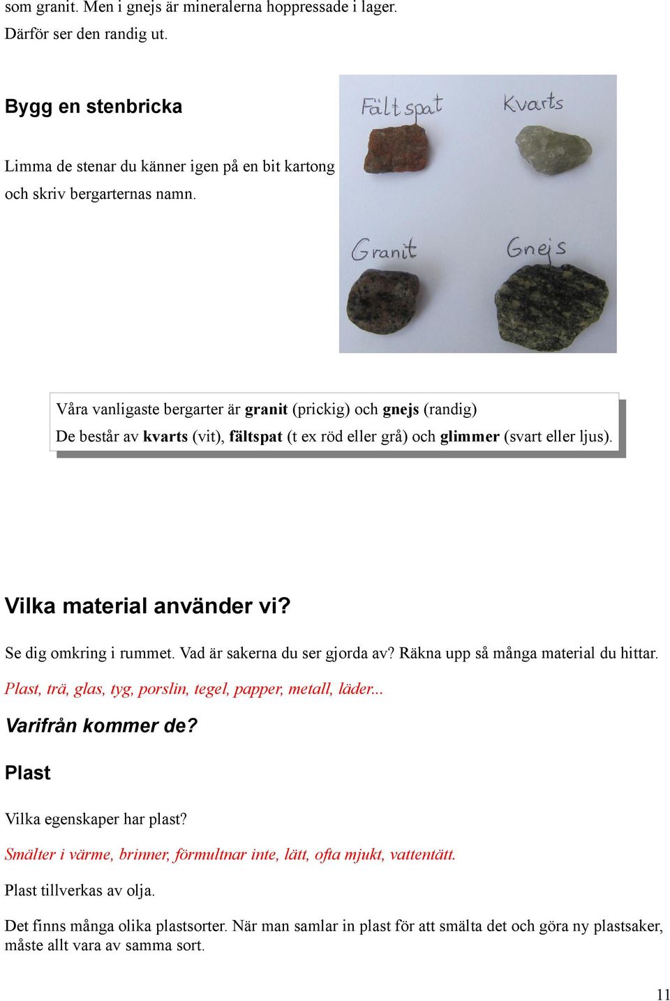 Se dig omkring i rummet. Vad är sakerna du ser gjorda av? Räkna upp så många material du hittar. Plast, trä, glas, tyg, porslin, tegel, papper, metall, läder... Varifrån kommer de?