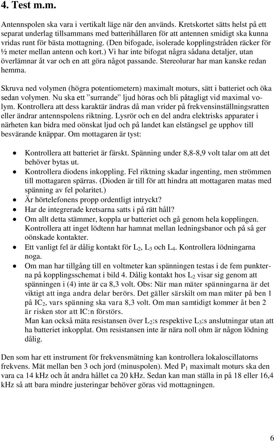 (Den bifogade, isolerade kopplingstråden räcker för ½ meter mellan antenn och kort.) Vi har inte bifogat några sådana detaljer, utan överlämnar åt var och en att göra något passande.