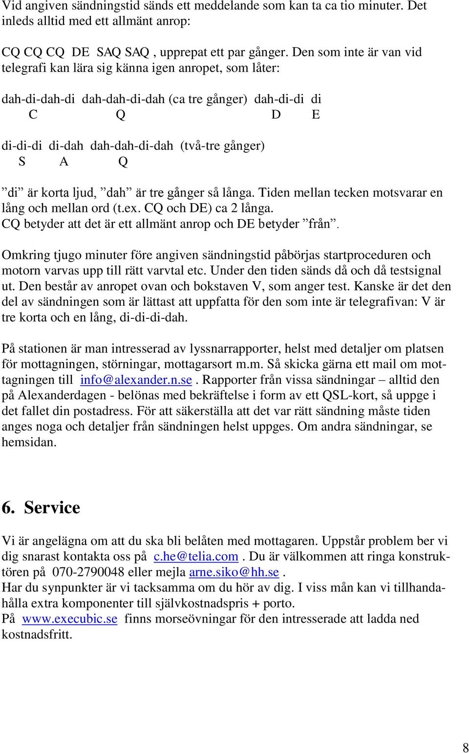 di är korta ljud, dah är tre gånger så långa. Tiden mellan tecken motsvarar en lång och mellan ord (t.ex. CQ och DE) ca 2 långa. CQ betyder att det är ett allmänt anrop och DE betyder från.