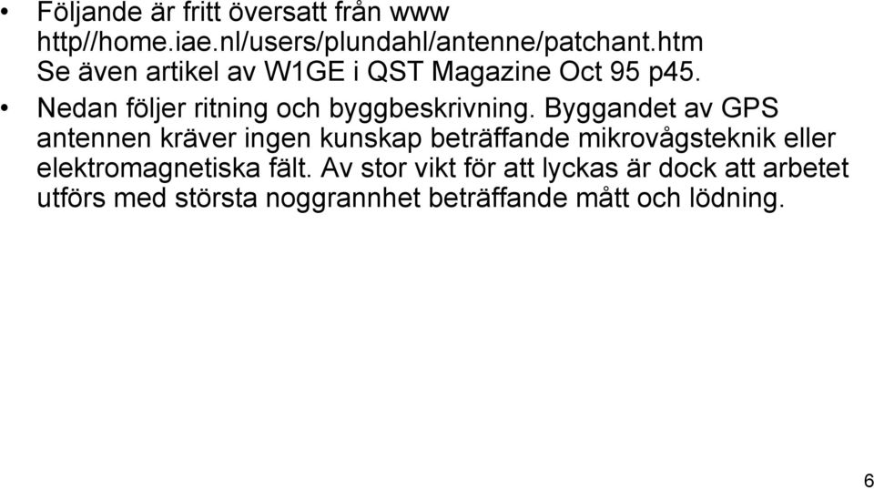 Byggandet av GPS antennen kräver ingen kunskap beträffande mikrovågsteknik eller elektromagnetiska