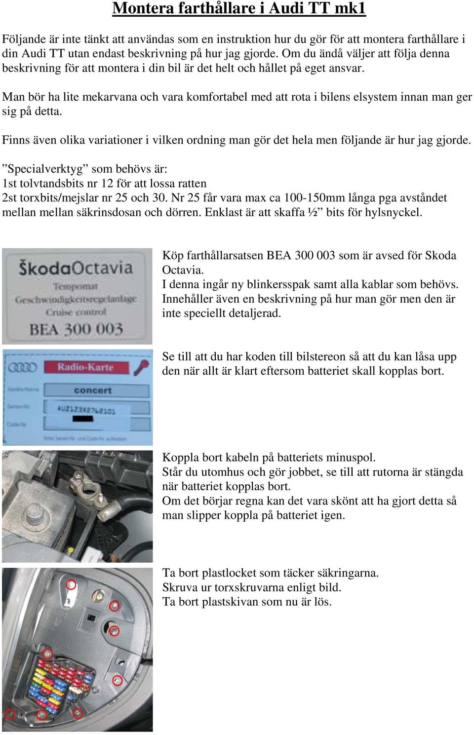 Man bör ha lite mekarvana och vara komfortabel med att rota i bilens elsystem innan man ger sig på detta. Finns även olika variationer i vilken ordning man gör det hela men följande är hur jag gjorde.