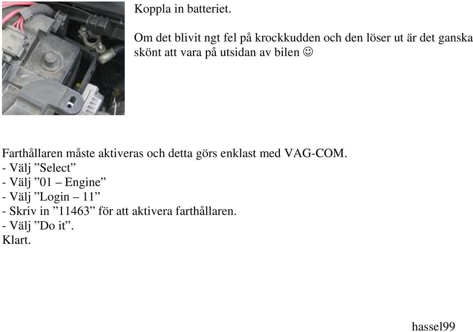vara på utsidan av bilen Farthållaren måste aktiveras och detta görs enklast