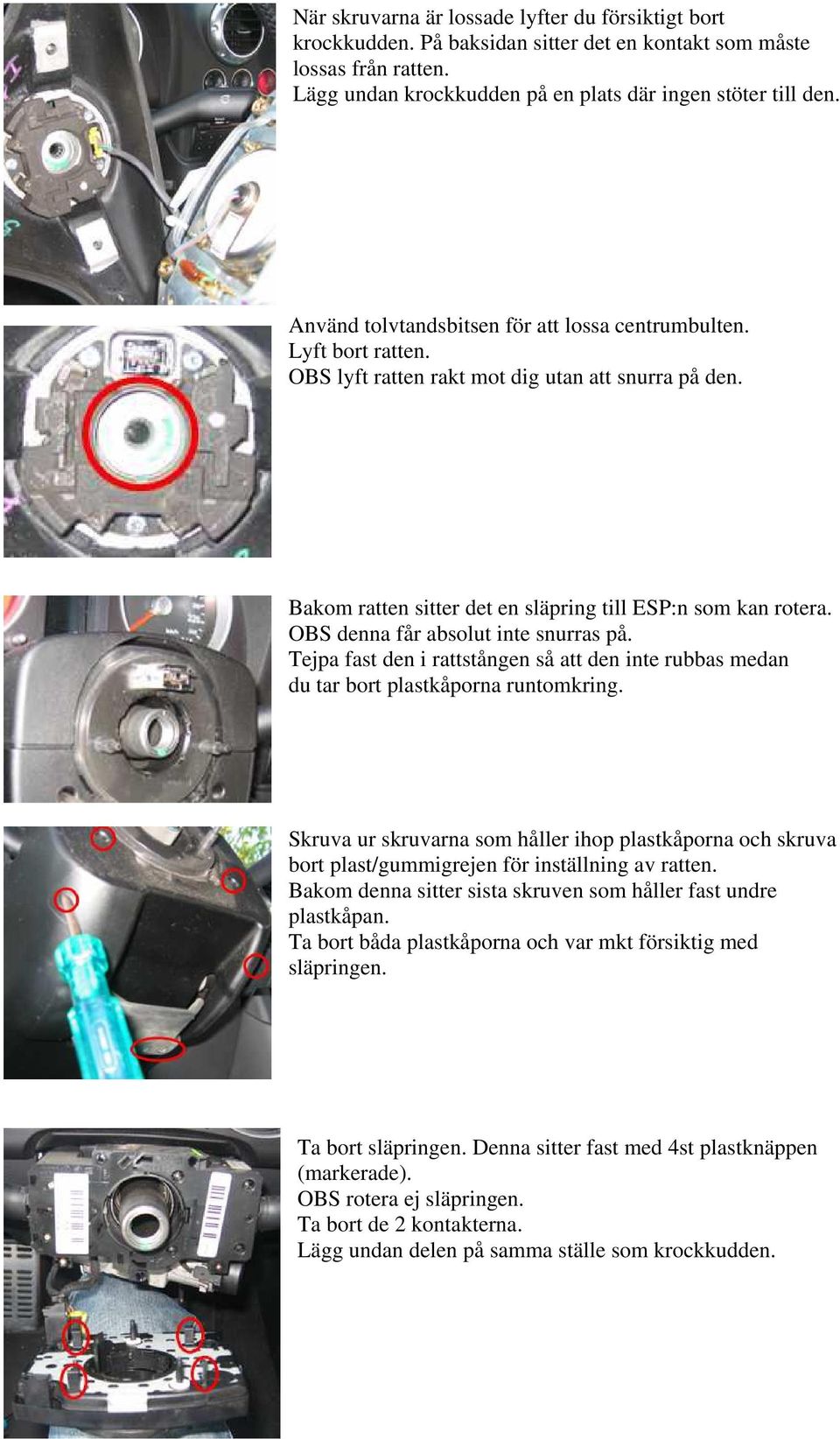 OBS denna får absolut inte snurras på. Tejpa fast den i rattstången så att den inte rubbas medan du tar bort plastkåporna runtomkring.