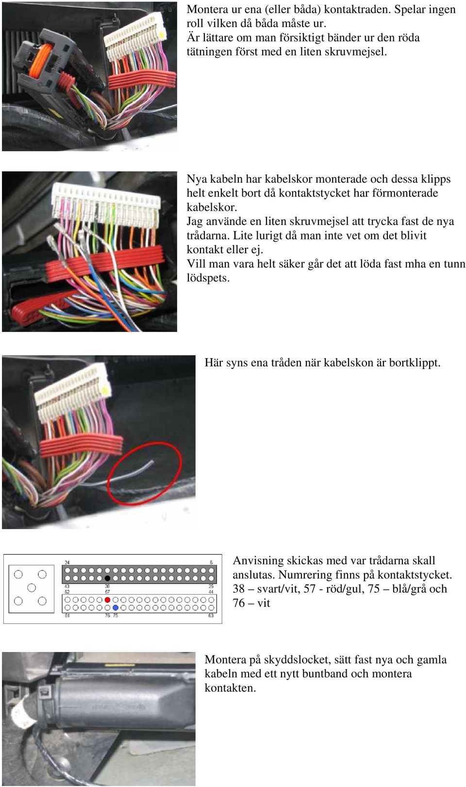 Lite lurigt då man inte vet om det blivit kontakt eller ej. Vill man vara helt säker går det att löda fast mha en tunn lödspets. Här syns ena tråden när kabelskon är bortklippt.