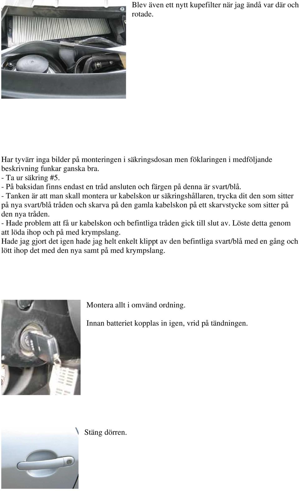 - Tanken är att man skall montera ur kabelskon ur säkringshållaren, trycka dit den som sitter på nya svart/blå tråden och skarva på den gamla kabelskon på ett skarvstycke som sitter på den nya tråden.