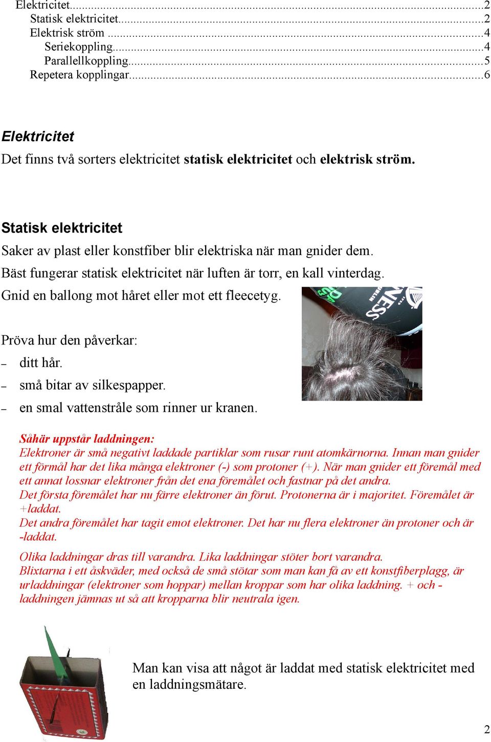 Bäst fungerar statisk elektricitet när luften är torr, en kall vinterdag. Gnid en ballong mot håret eller mot ett fleecetyg. Pröva hur den påverkar: ditt hår. små bitar av silkespapper.