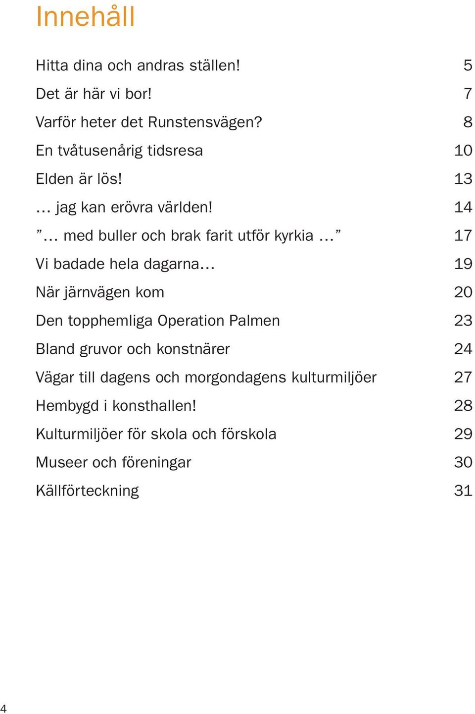 14 med buller och brak farit utför kyrkia 17 Vi badade hela dagarna 19 När järnvägen kom 20 Den topphemliga Operation