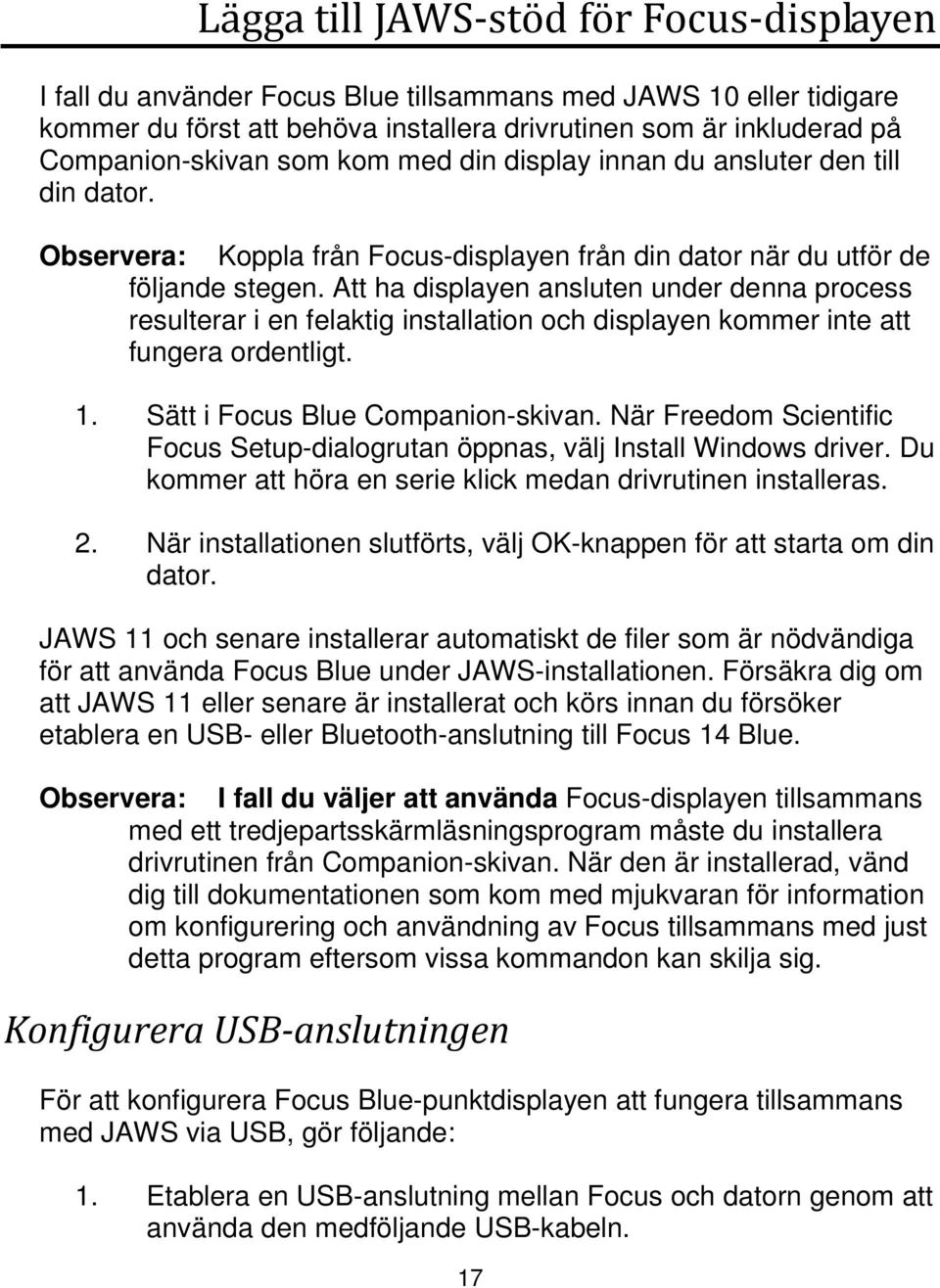 Att ha displayen ansluten under denna process resulterar i en felaktig installation och displayen kommer inte att fungera ordentligt. 1. Sätt i Focus Blue Companionskivan.